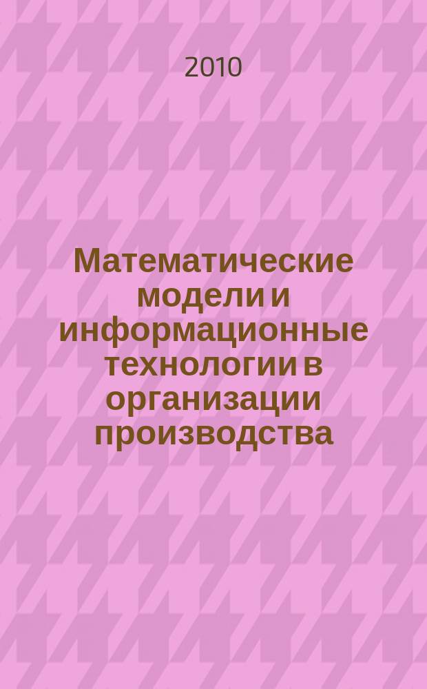 Математические модели и информационные технологии в организации производства : научно-практический журнал. 2010, № 2 (21)