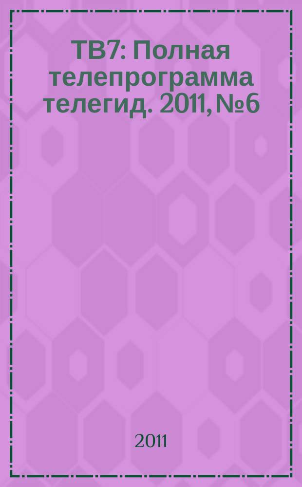 ТВ7 : Полная телепрограмма телегид. 2011, № 6