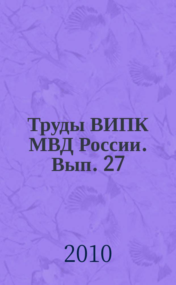 Труды ВИПК МВД России. Вып. 27 : Актуальные проблемы профессиональной подготовки сотрудников органов внутренних дел