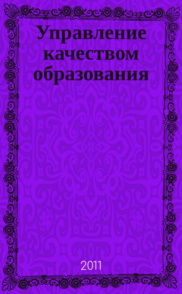 Управление качеством образования: теория и практика эффективного администрирования : научно-методический журнал для руководителей образовательных учреждений и специалистов в области управления образованием. 2011, № 1