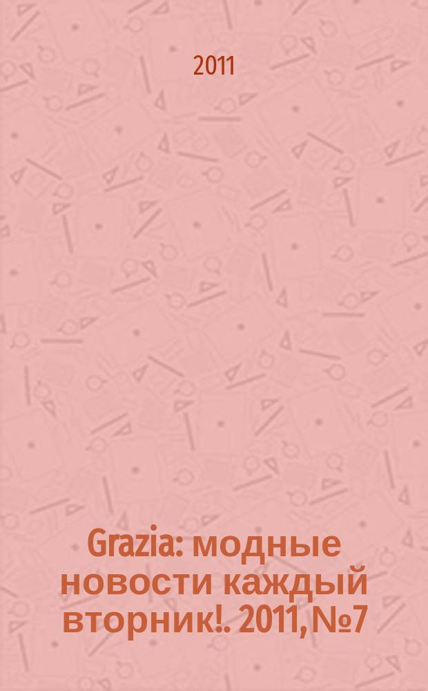 Grazia : модные новости каждый вторник !. 2011, № 7