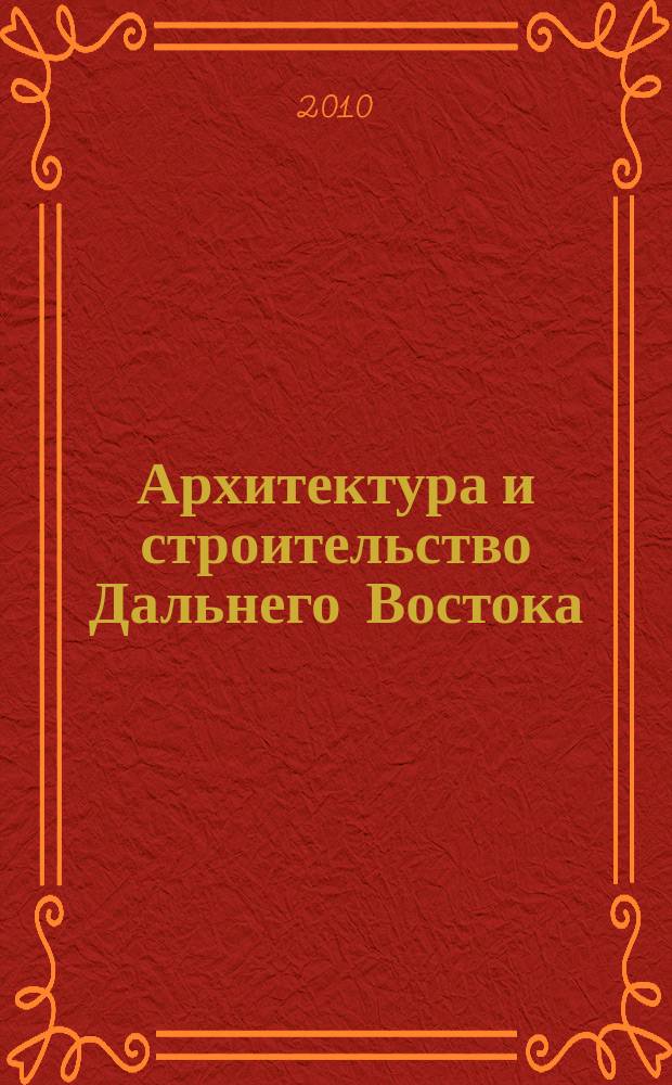 Архитектура и строительство Дальнего Востока : Регион. науч.-практ. и рекл.-информ. журн. 2010, № 6/7 (85/86)