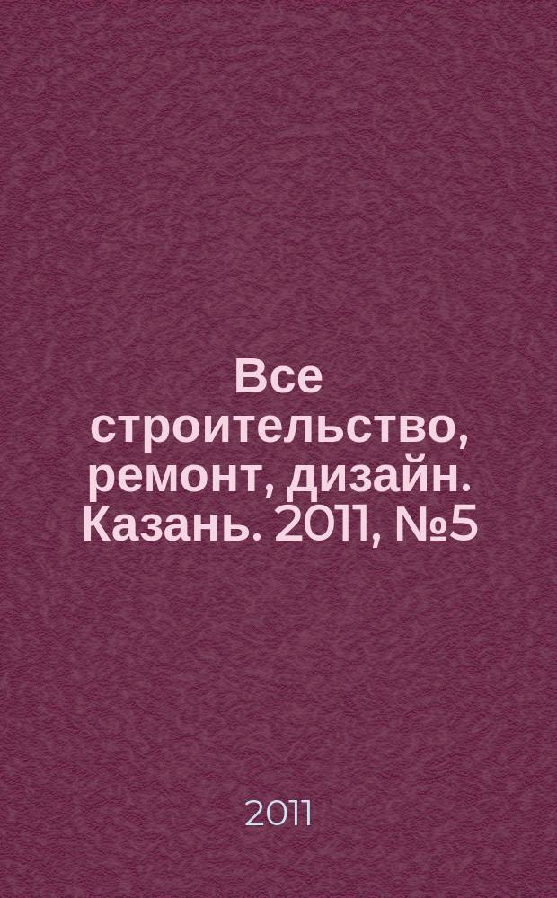 Все строительство, ремонт, дизайн. Казань. 2011, № 5 (138)