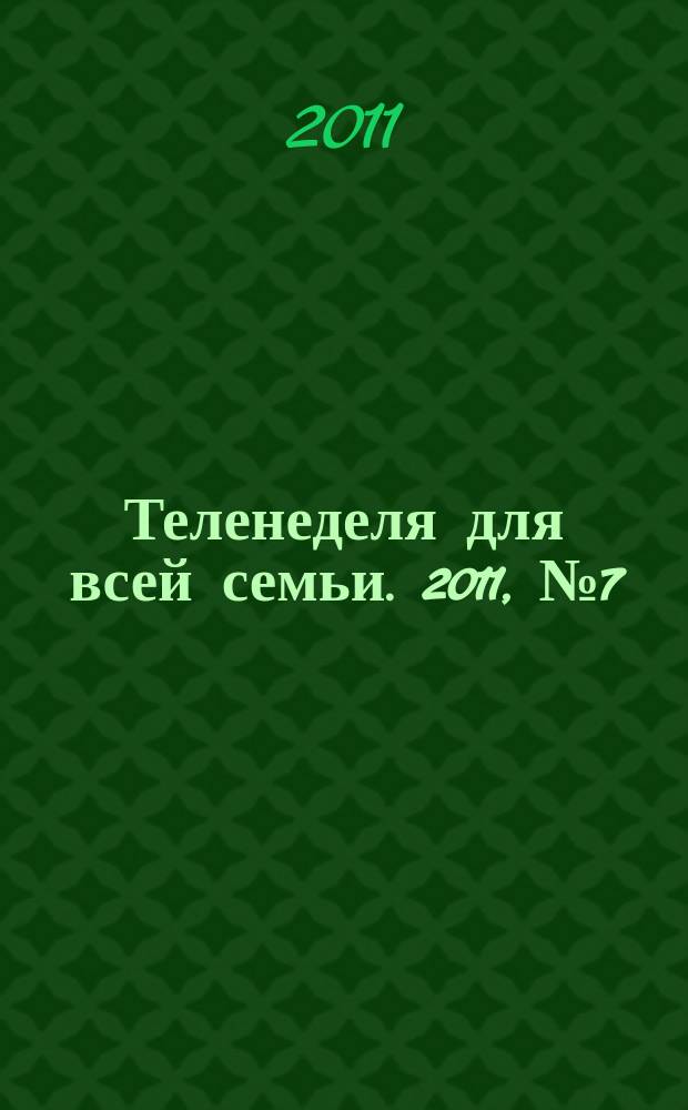 Теленеделя для всей семьи. 2011, № 7 (261)