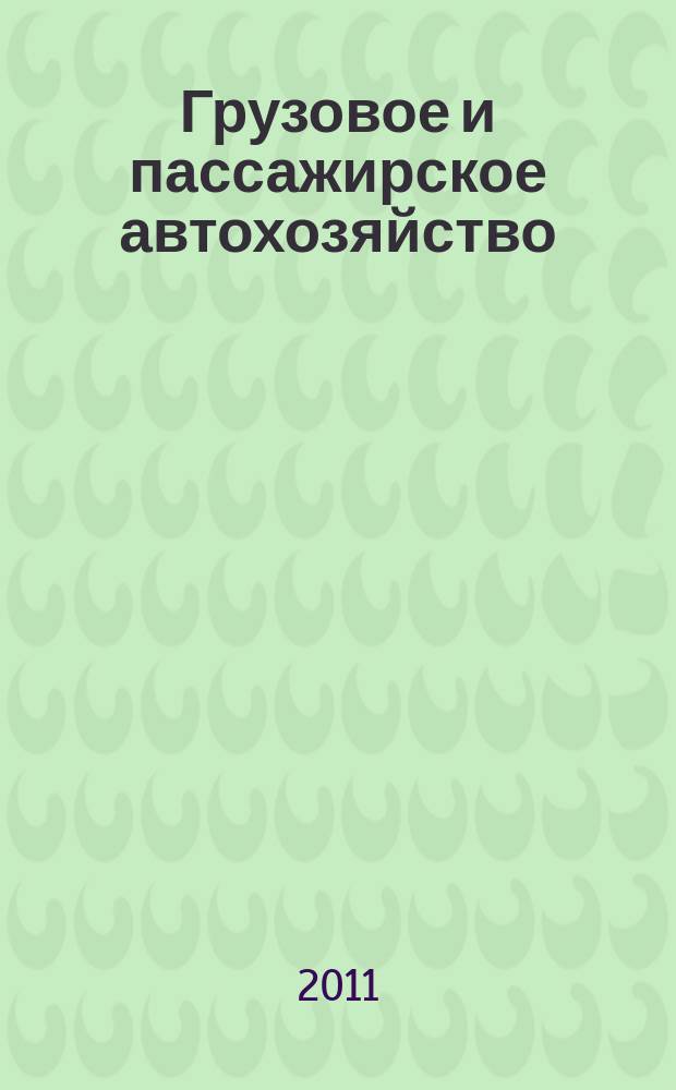 Грузовое и пассажирское автохозяйство : Ежемес. произв.-техн. журн. для руководителей автотрансп. предприятий и начальников трансп. цехов. 2011, № 2
