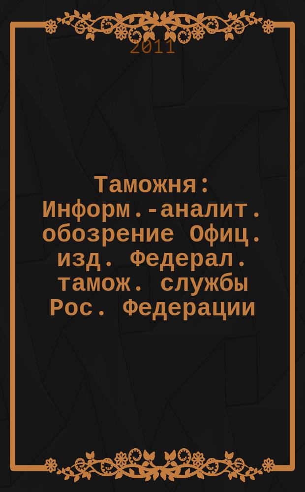 Таможня : Информ.-аналит. обозрение Офиц. изд. Федерал. тамож. службы Рос. Федерации. 2011, № 5 (268)