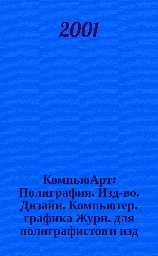 КомпьюАрт : Полиграфия. Изд-во. Дизайн. Компьютер. графика Журн. для полиграфистов и изд. 2001, № 4 (53)