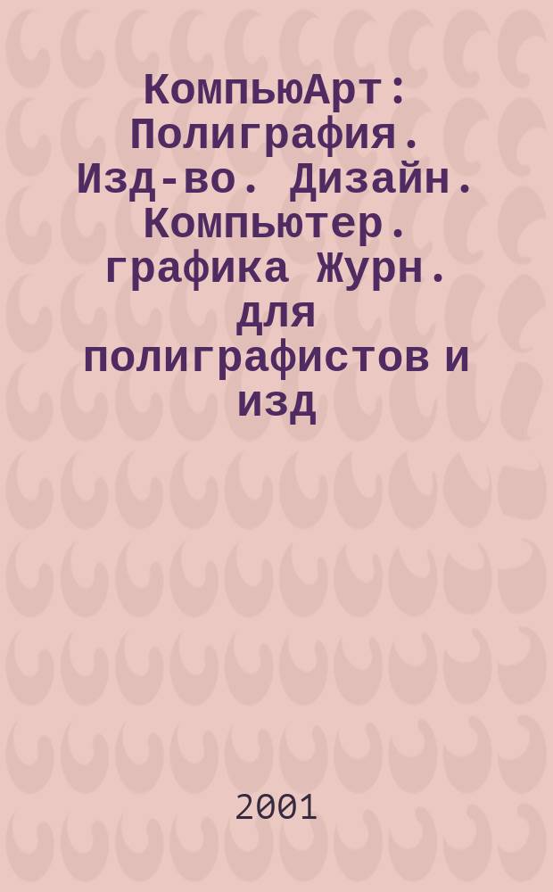 КомпьюАрт : Полиграфия. Изд-во. Дизайн. Компьютер. графика Журн. для полиграфистов и изд. 2001, № 7 (56)