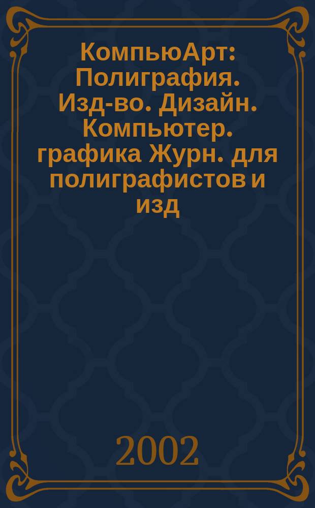КомпьюАрт : Полиграфия. Изд-во. Дизайн. Компьютер. графика Журн. для полиграфистов и изд. 2002, № 6 (67)