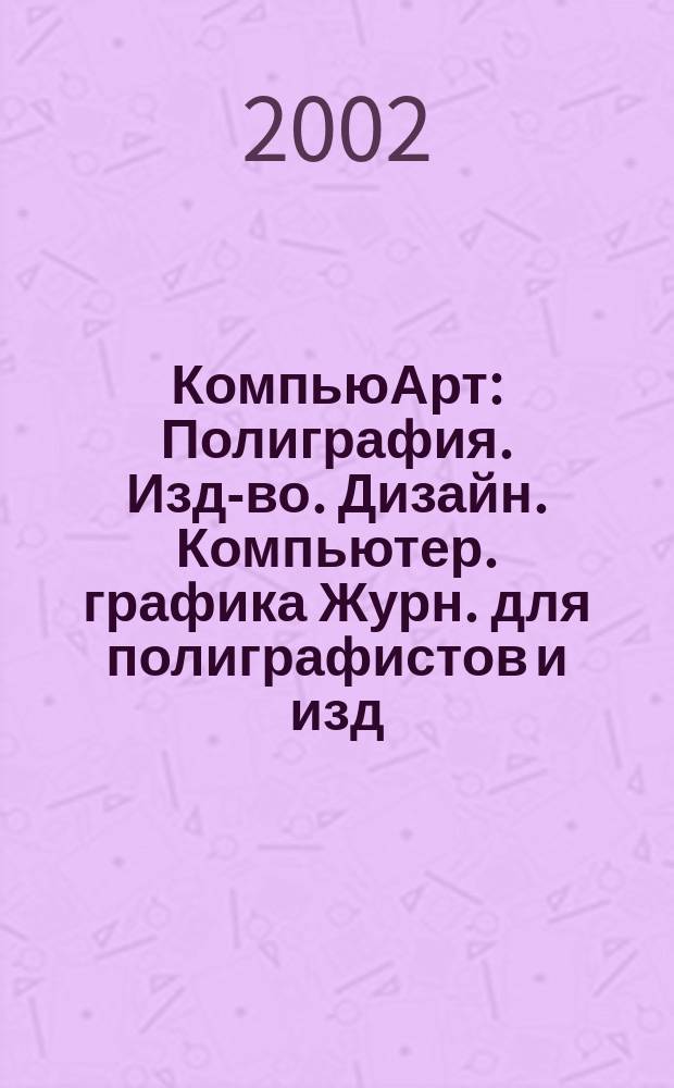КомпьюАрт : Полиграфия. Изд-во. Дизайн. Компьютер. графика Журн. для полиграфистов и изд. 2002, № 7 (68)