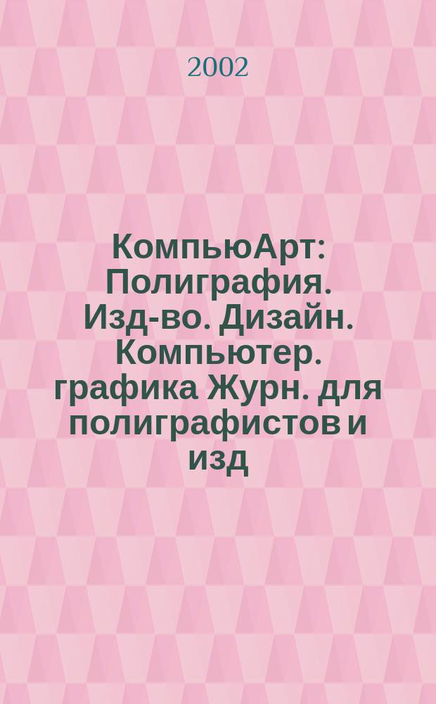 КомпьюАрт : Полиграфия. Изд-во. Дизайн. Компьютер. графика Журн. для полиграфистов и изд. 2002, № 12 (73)