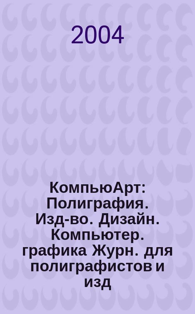 КомпьюАрт : Полиграфия. Изд-во. Дизайн. Компьютер. графика Журн. для полиграфистов и изд. 2004, № 8 (93)