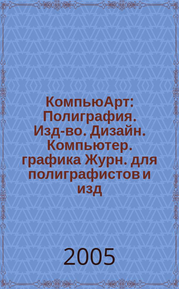 КомпьюАрт : Полиграфия. Изд-во. Дизайн. Компьютер. графика Журн. для полиграфистов и изд. 2005, № 1 (98)