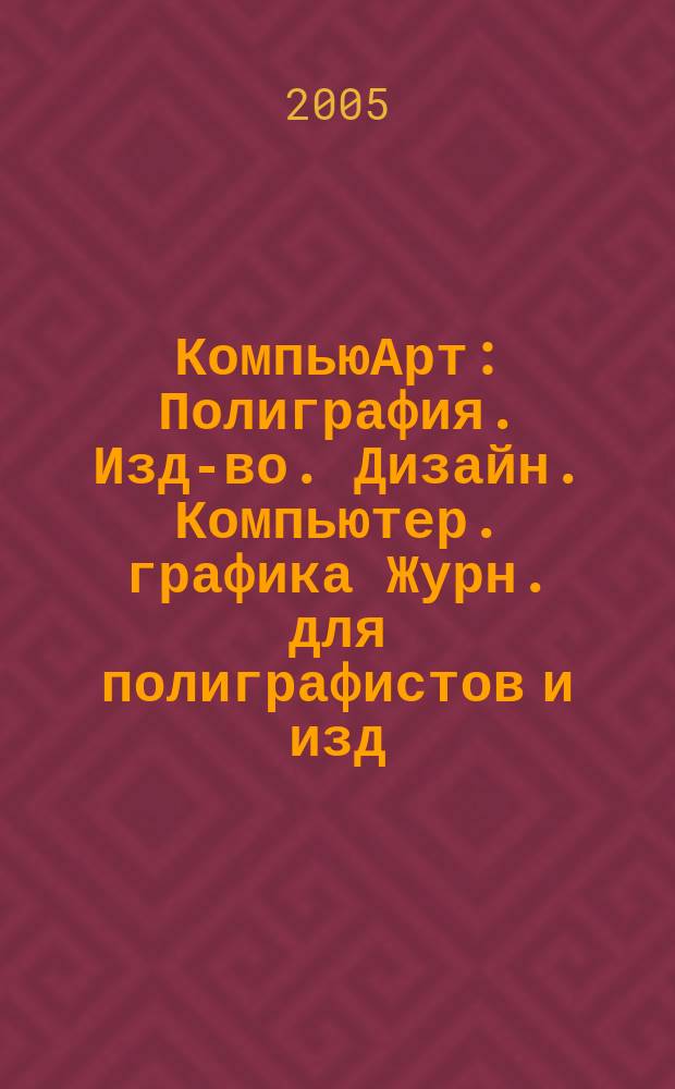 КомпьюАрт : Полиграфия. Изд-во. Дизайн. Компьютер. графика Журн. для полиграфистов и изд. 2005, № 7 (104)