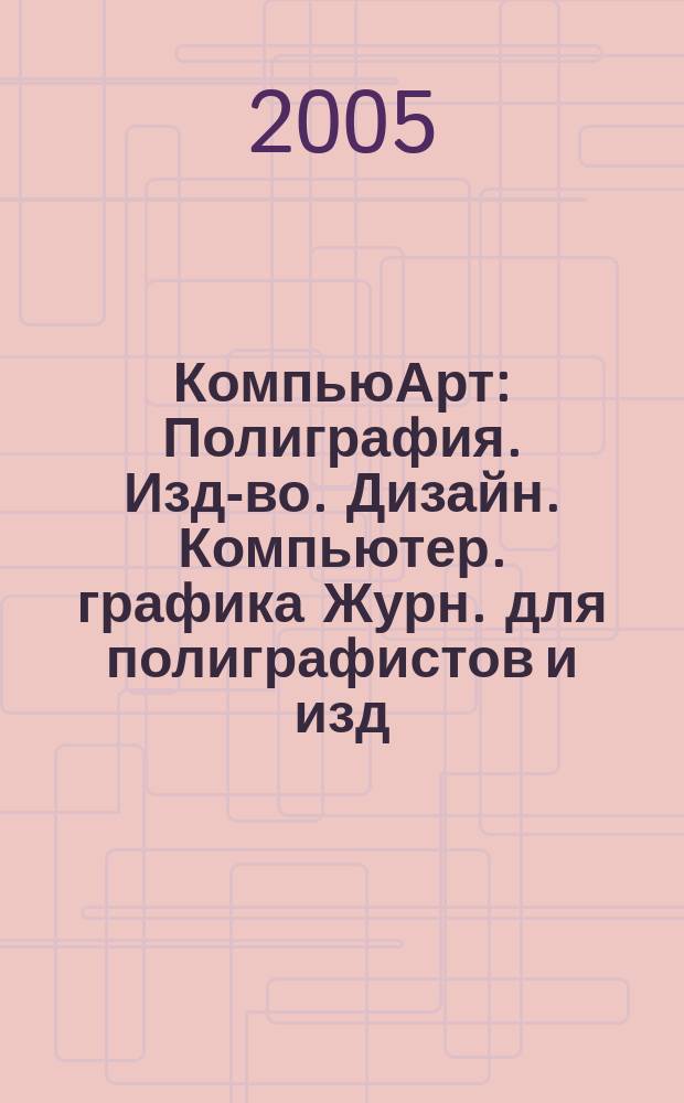 КомпьюАрт : Полиграфия. Изд-во. Дизайн. Компьютер. графика Журн. для полиграфистов и изд. 2005, № 10 (107)