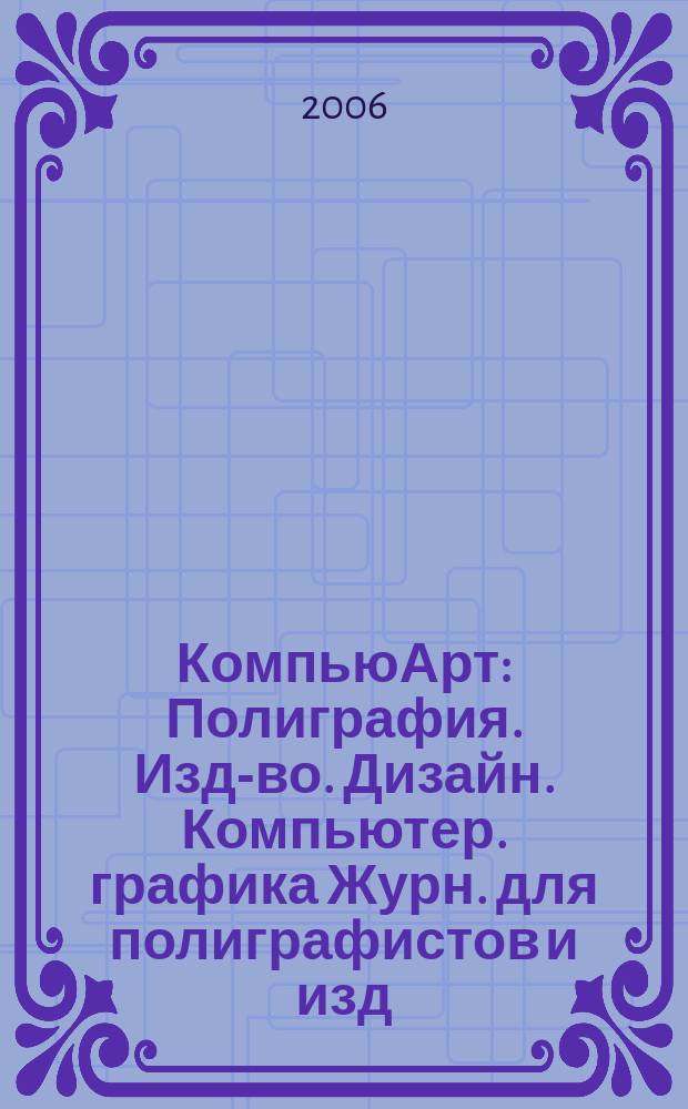 КомпьюАрт : Полиграфия. Изд-во. Дизайн. Компьютер. графика Журн. для полиграфистов и изд. 2006, № 4 (113)