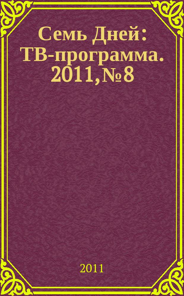 Семь Дней : ТВ-программа. 2011, № 8