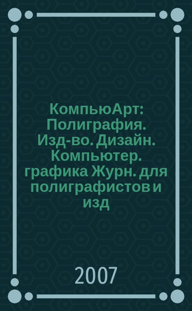 КомпьюАрт : Полиграфия. Изд-во. Дизайн. Компьютер. графика Журн. для полиграфистов и изд. 2007, № 4 (124)