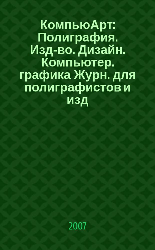 КомпьюАрт : Полиграфия. Изд-во. Дизайн. Компьютер. графика Журн. для полиграфистов и изд. 2007, № 7 (127)