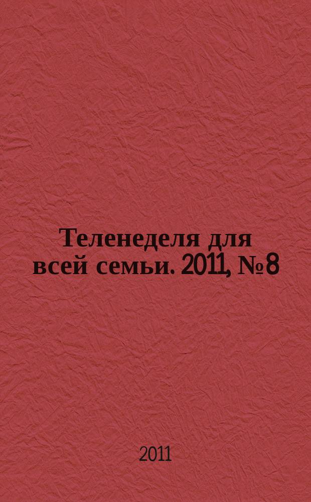 Теленеделя для всей семьи. 2011, № 8 (178)