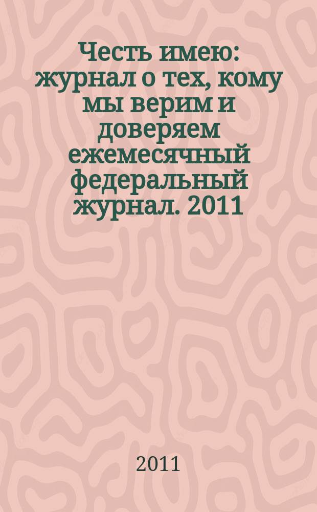 Честь имею : журнал о тех, кому мы верим и доверяем ежемесячный федеральный журнал. 2011, № 2 (50)