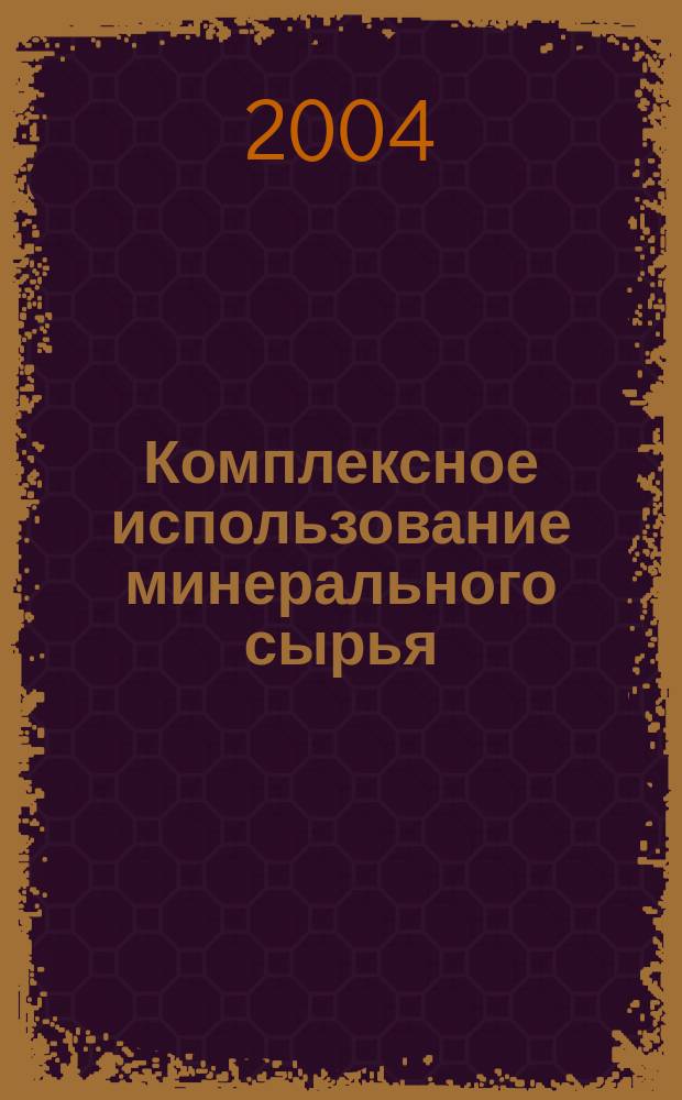 Комплексное использование минерального сырья : Ежемес. журн. 2004, № 5 (236)