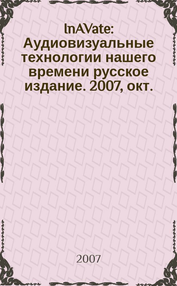 InAVate : Аудиовизуальные технологии нашего времени русское издание. 2007, окт.