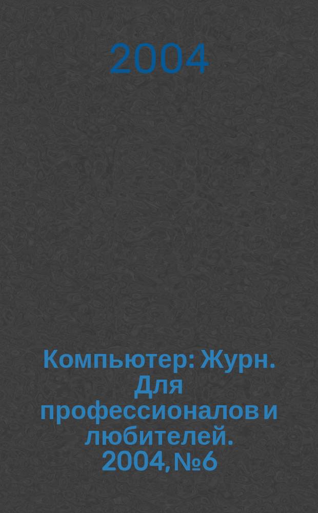 Компьютер : Журн. Для профессионалов и любителей. 2004, № 6