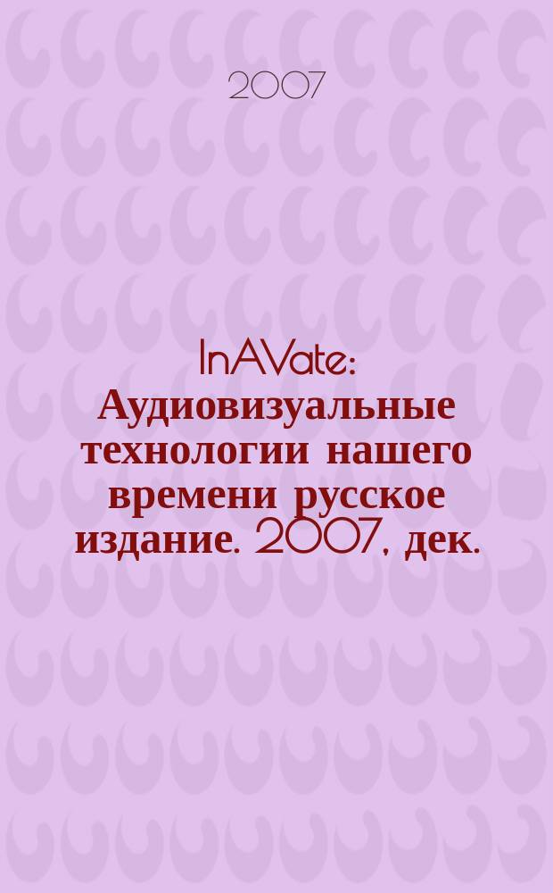 InAVate : Аудиовизуальные технологии нашего времени русское издание. 2007, дек.
