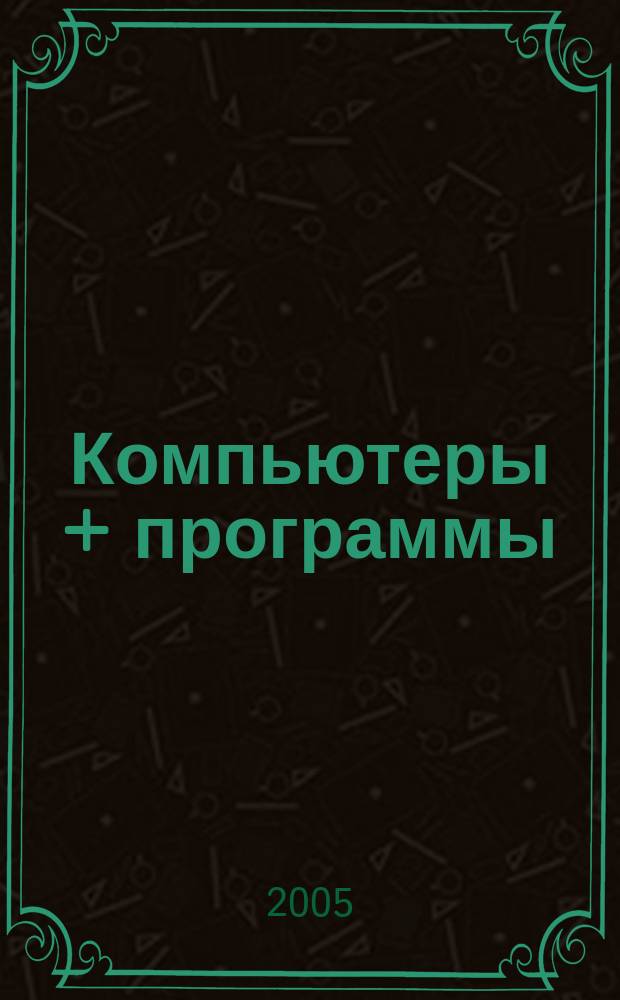 Компьютеры + программы : Журн. для программистов и пользователей ПК. 2005, № 1 (121)