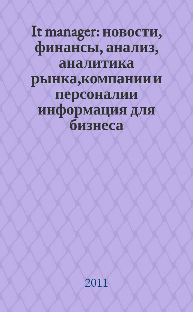 It manager : новости, финансы, анализ, аналитика рынка,компании и персоналии информация для бизнеса. 2011, 2 (88)
