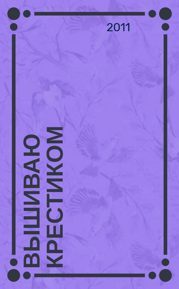 Вышиваю крестиком : лучший друг рукодельницы !. 2011, № 3 (78)