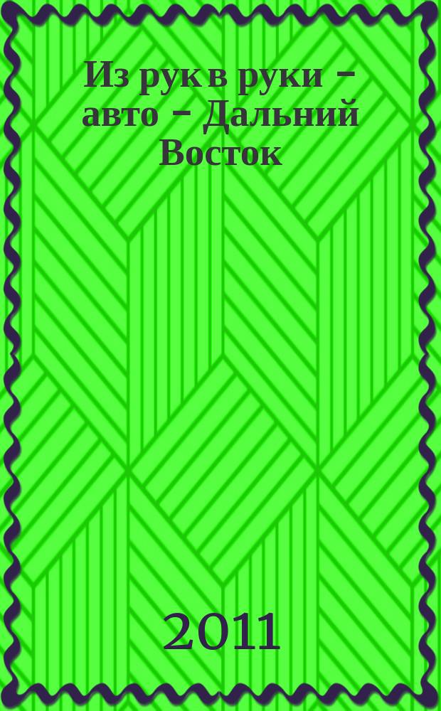 Из рук в руки - авто - Дальний Восток : еженедельник фотообъявлений. 2011, № 4 (636)