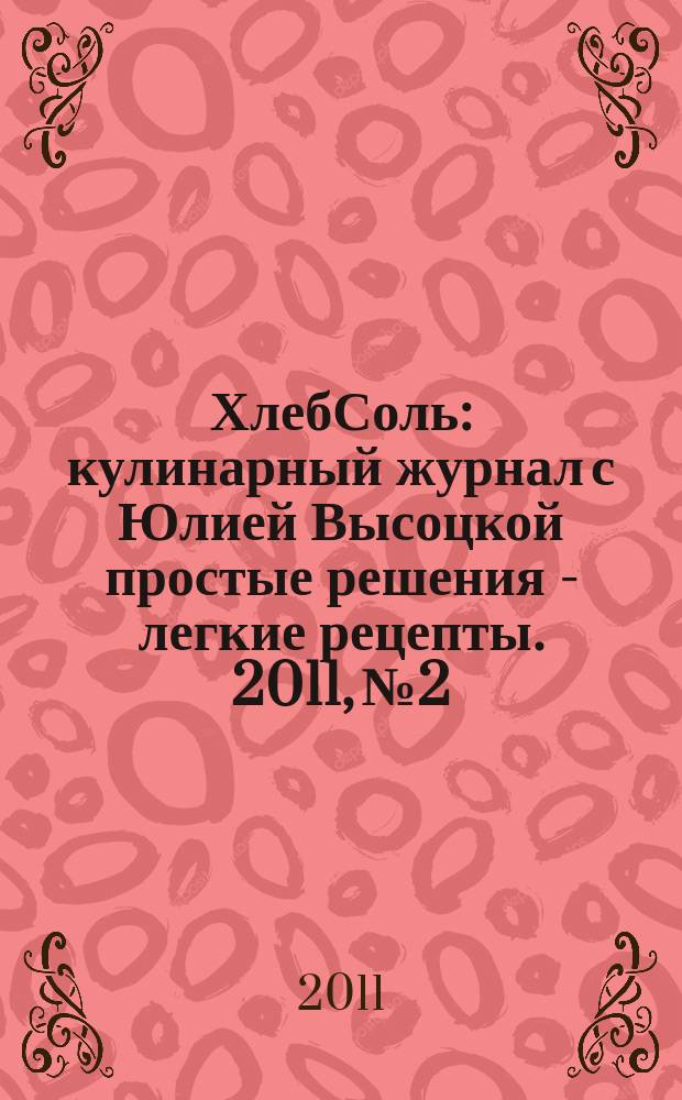 ХлебСоль : кулинарный журнал с Юлией Высоцкой простые решения - легкие рецепты. 2011, № 2