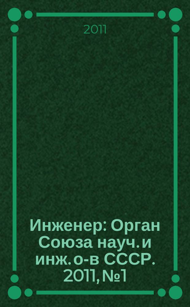 Инженер : Орган Союза науч. и инж. о-в СССР. 2011, № 1