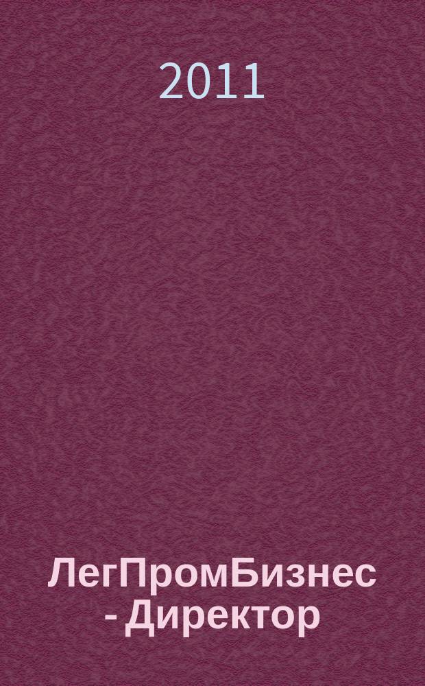 ЛегПромБизнес - Директор : Ежемес. журн. для руководителей. 2011, № 2 (127)