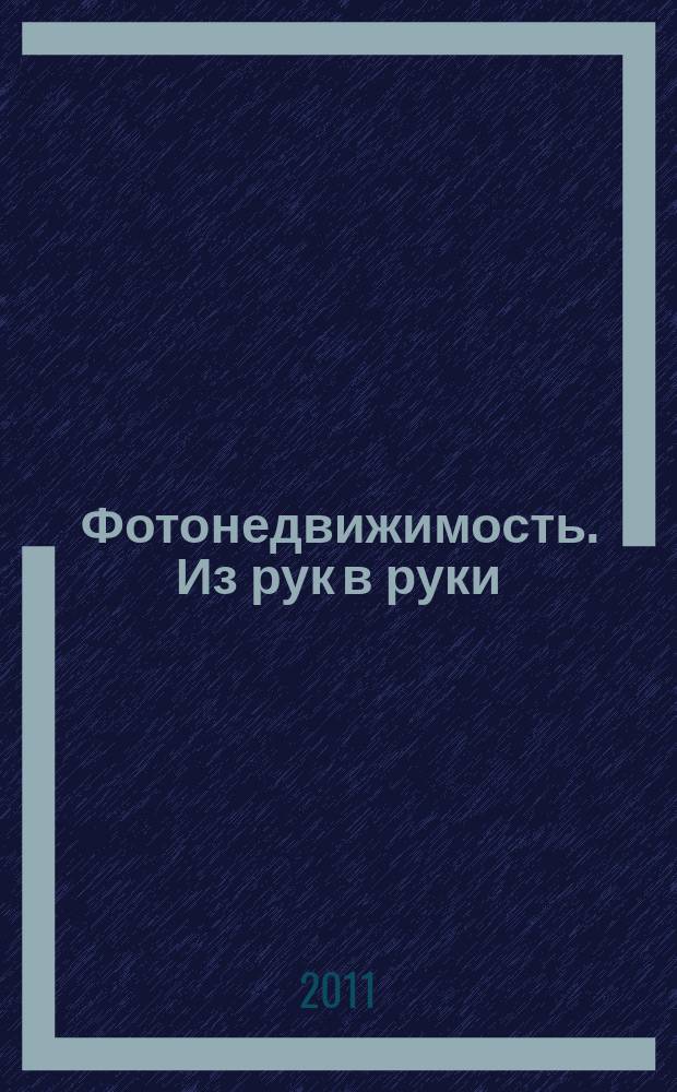 Фотонедвижимость. Из рук в руки : еженедельник фотообъявлений. Москва и Московская область. 2011, № 7 (536)