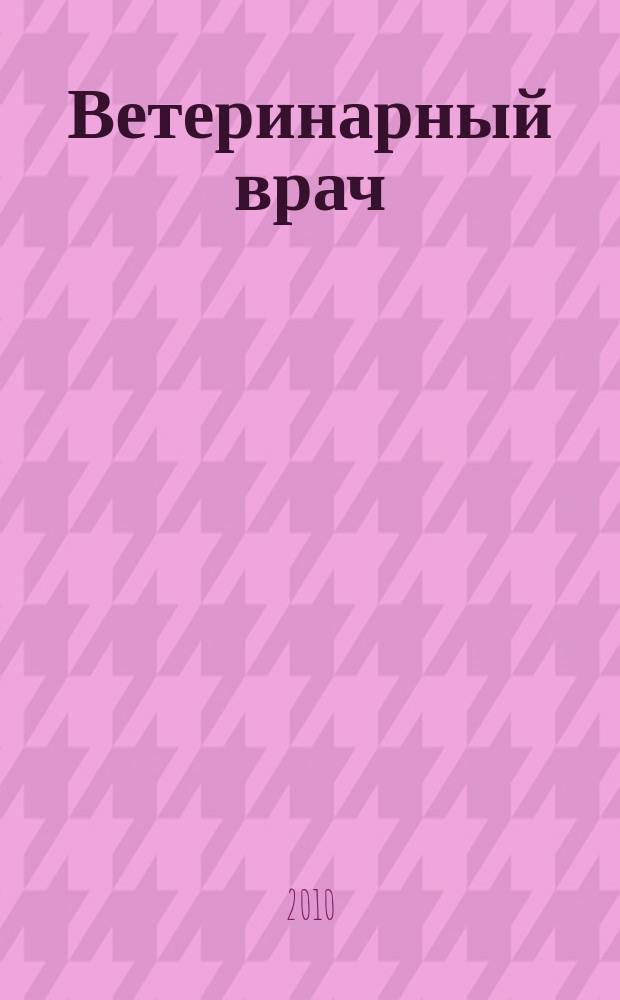 Ветеринарный врач : Ежекв. науч.-произв. журн. региона Поволжья и Урала. 2010, № 6