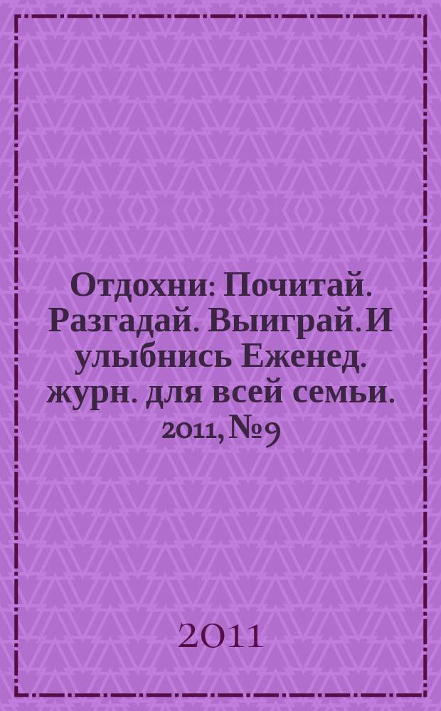 Отдохни : Почитай. Разгадай. Выиграй. И улыбнись Еженед. журн. для всей семьи. 2011, № 9