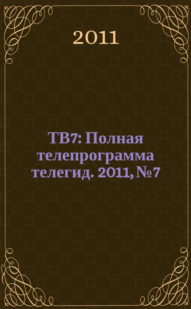 ТВ7 : Полная телепрограмма телегид. 2011, № 7