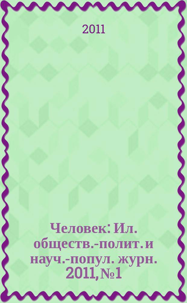 Человек : Ил. обществ.-полит. и науч.-попул. журн. 2011, № 1