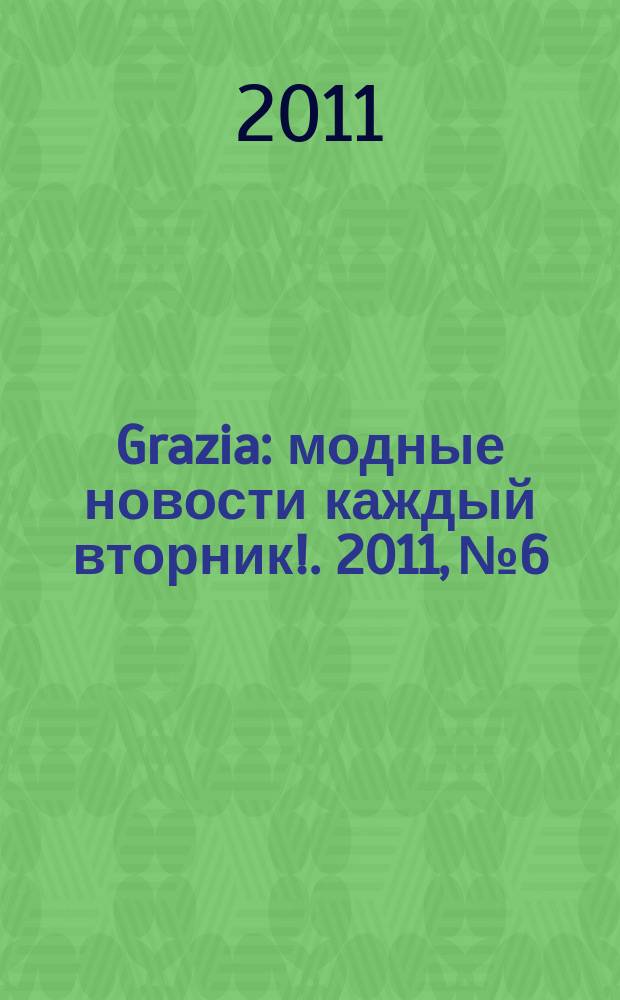 Grazia : модные новости каждый вторник !. 2011, № 6
