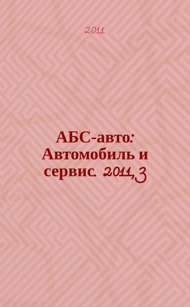 АБС-авто : Автомобиль и сервис. 2011, 3 (168)