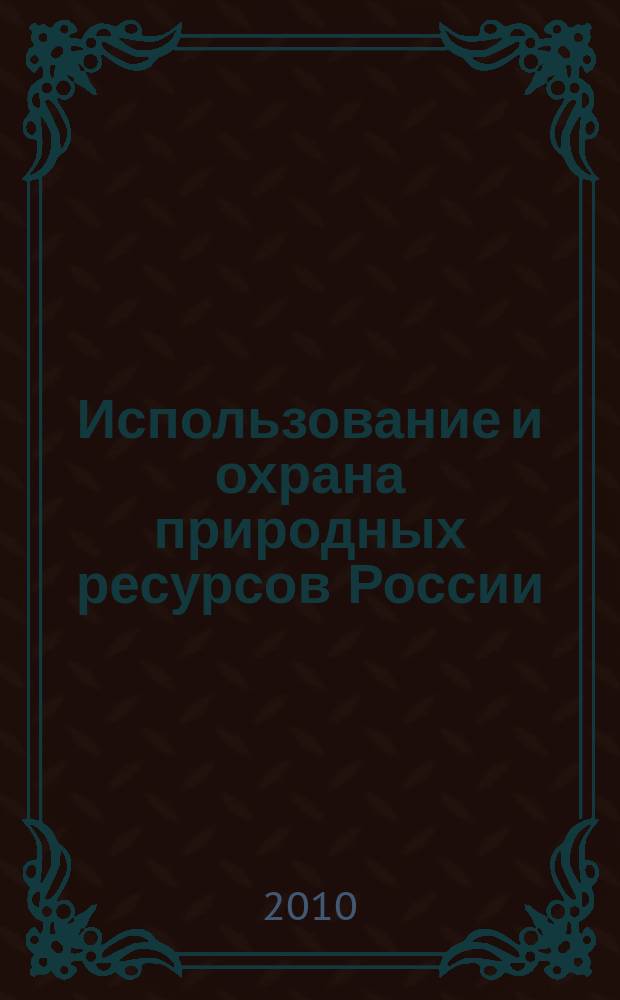 Использование и охрана природных ресурсов России : Ежемес. бюл. 2010, № 6 (114)