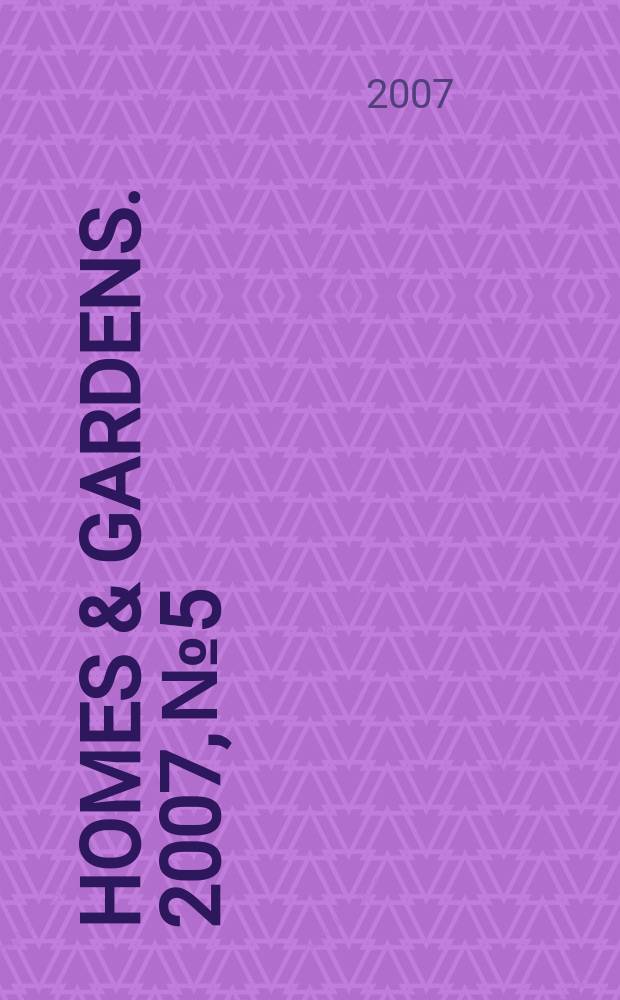 Homes & gardens. 2007, № 5