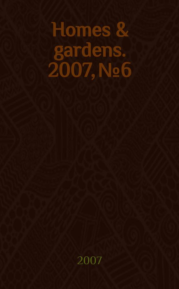 Homes & gardens. 2007, № 6