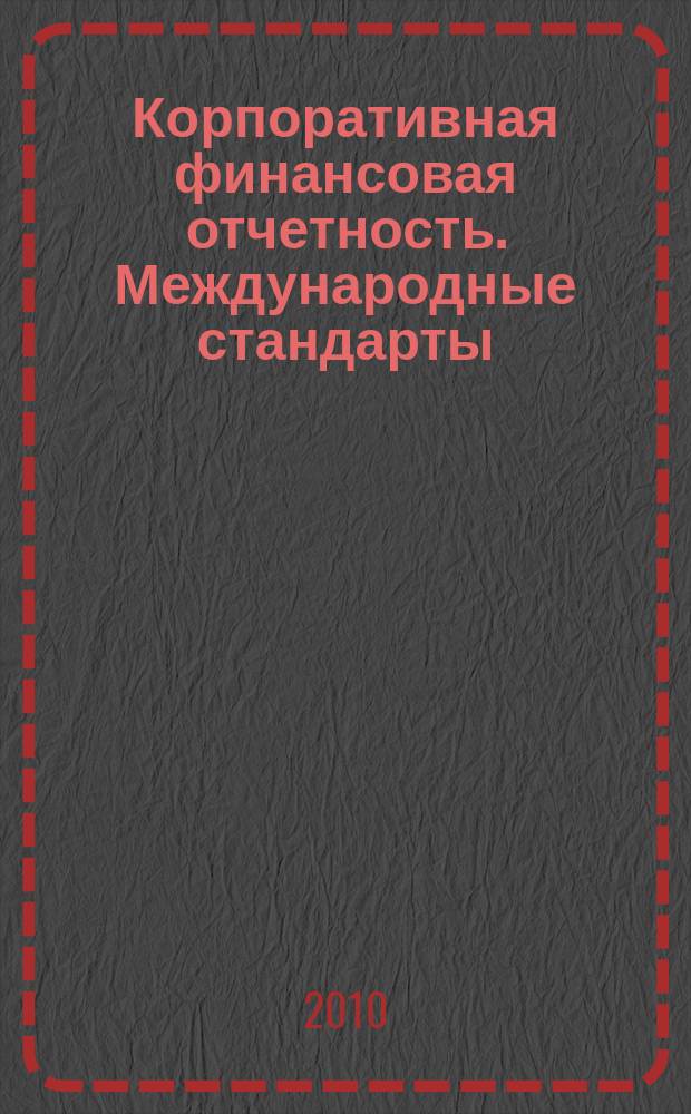 Корпоративная финансовая отчетность. Международные стандарты : новый партнер растущего бизнеса методический журнал для специалистов российских компаний и кредитных организаций. 2010, № 9 (47)