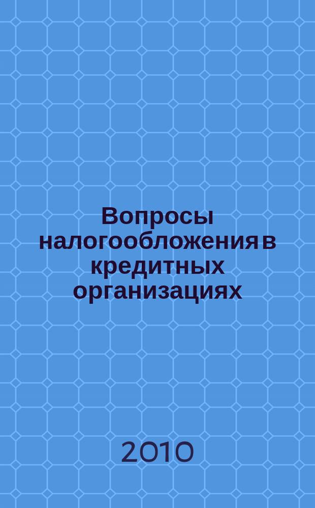 Вопросы налогообложения в кредитных организациях : Прил. к журн. "Бух. учет в кредит орг.". 2010, № 5 (87)