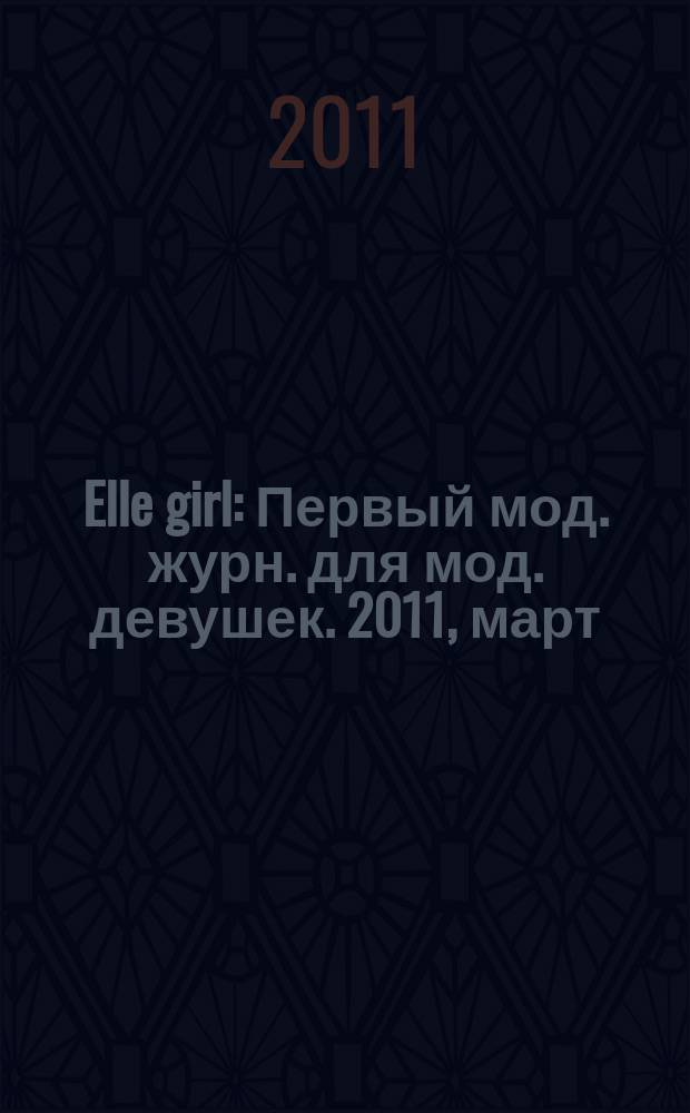 Elle girl : Первый мод. журн. для мод. девушек. 2011, март (91)