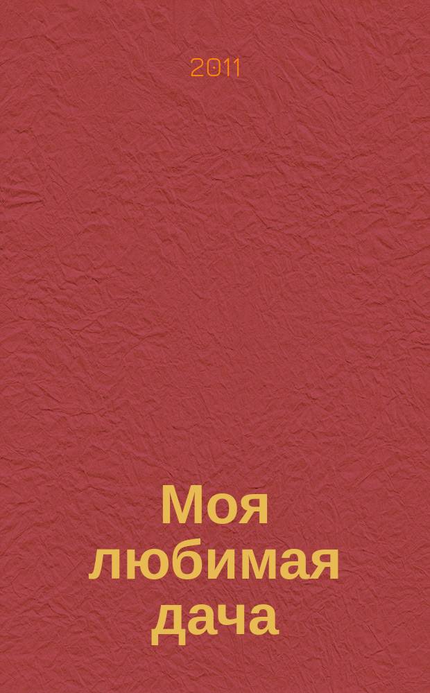 Моя любимая дача : советы наших читателей. 2011, № 4 (24)